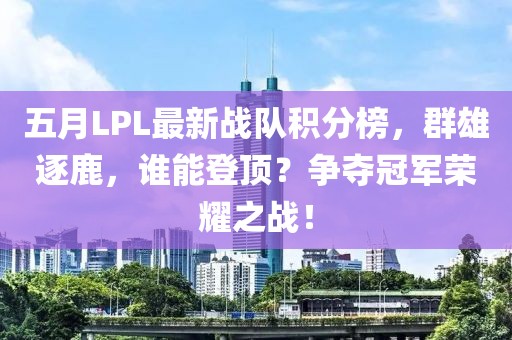 五月LPL最新战队积分榜，群雄逐鹿，谁能登顶？争夺冠军荣耀之战！