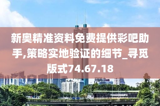 新奥精准资料免费提供彩吧助手,策略实地验证的细节_寻觅版式74.67.18
