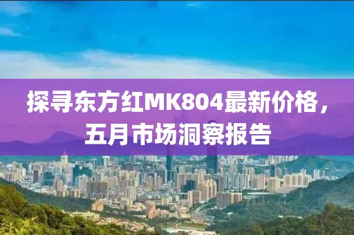 探寻东方红MK804最新价格，五月市场洞察报告