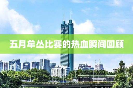 五月牟丛比赛的热血瞬间回顾