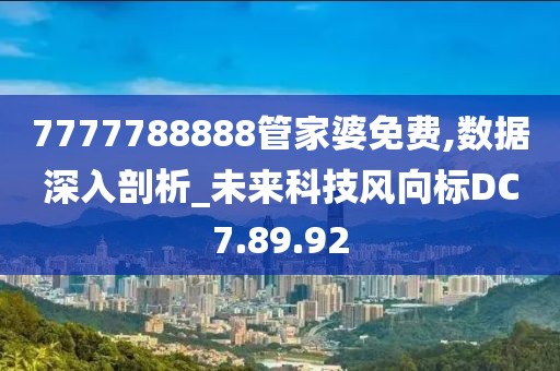 7777788888管家婆免费,数据深入剖析_未来科技风向标DC7.89.92