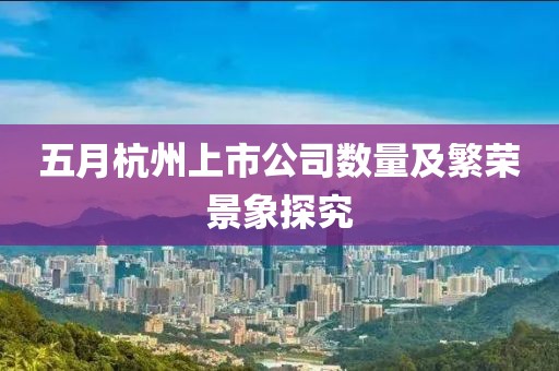 五月杭州上市公司数量及繁荣景象探究