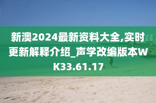 新澳2024最新资料大全,实时更新解释介绍_声学改编版本WK33.61.17