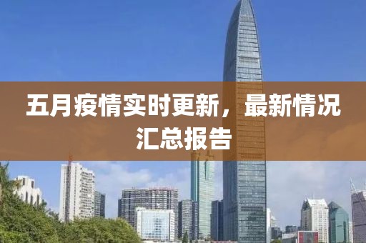 五月疫情实时更新，最新情况汇总报告