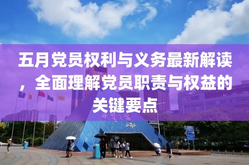 五月党员权利与义务最新解读，全面理解党员职责与权益的关键要点