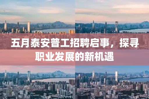 五月泰安普工招聘启事，探寻职业发展的新机遇