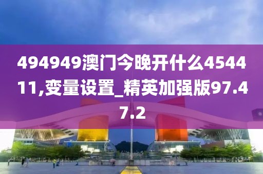 494949澳门今晚开什么454411,变量设置_精英加强版97.47.2