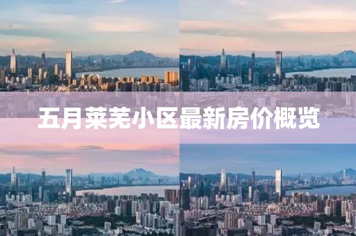 五月莱芜小区最新房价概览