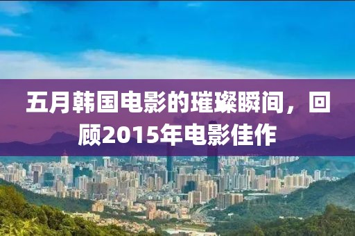 五月韩国电影的璀璨瞬间，回顾2015年电影佳作
