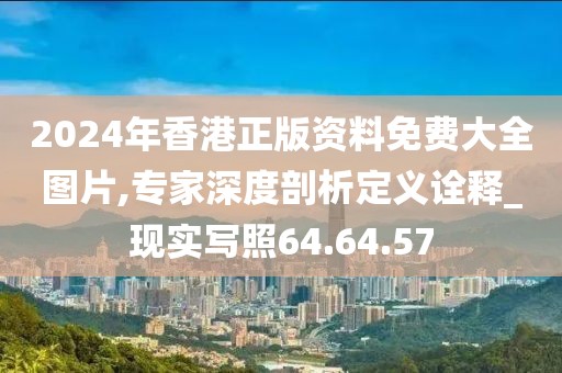 2024年香港正版资料免费大全图片,专家深度剖析定义诠释_现实写照64.64.57