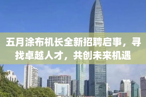 五月涂布机长全新招聘启事，寻找卓越人才，共创未来机遇