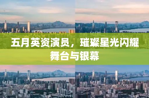 五月英资演员，璀璨星光闪耀舞台与银幕