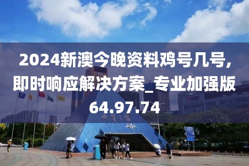 2024新澳今晚资料鸡号几号,即时响应解决方案_专业加强版64.97.74