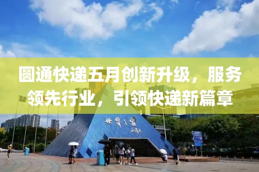 圆通快递五月创新升级，服务领先行业，引领快递新篇章