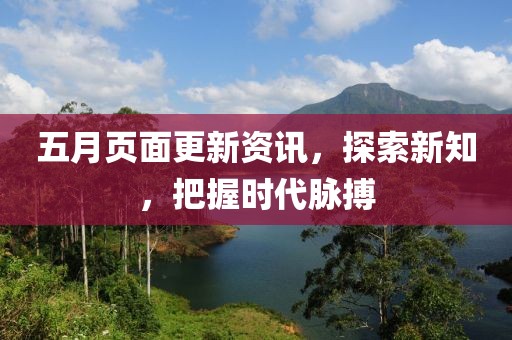 五月页面更新资讯，探索新知，把握时代脉搏