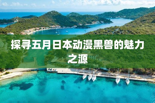 探寻五月日本动漫黑兽的魅力之源