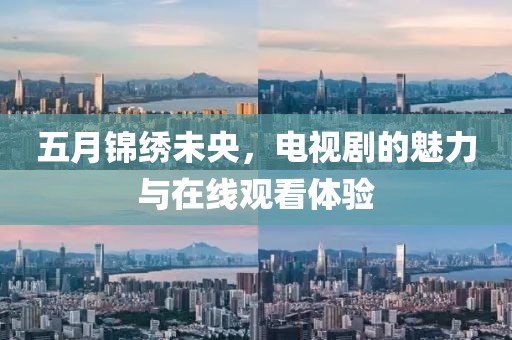 五月锦绣未央，电视剧的魅力与在线观看体验