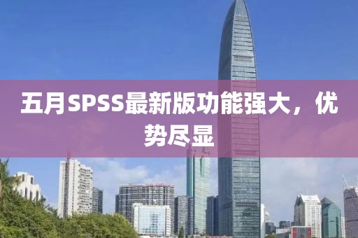 五月SPSS最新版功能强大，优势尽显