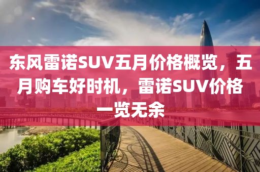 东风雷诺SUV五月价格概览，五月购车好时机，雷诺SUV价格一览无余