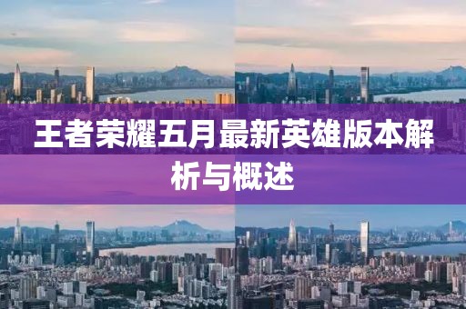 王者荣耀五月最新英雄版本解析与概述