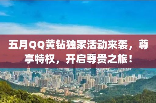 五月QQ黄钻独家活动来袭，尊享特权，开启尊贵之旅！