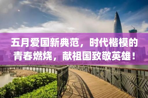 五月爱国新典范，时代楷模的青春燃烧，献祖国致敬英雄！