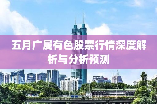 五月广晟有色股票行情深度解析与分析预测