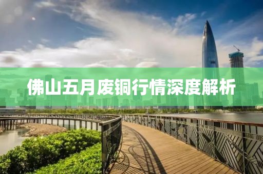 佛山五月废铜行情深度解析