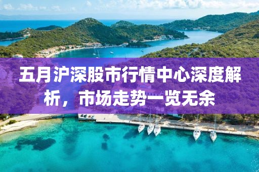 五月沪深股市行情中心深度解析，市场走势一览无余