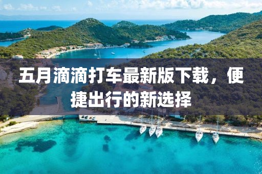 五月滴滴打车最新版下载，便捷出行的新选择