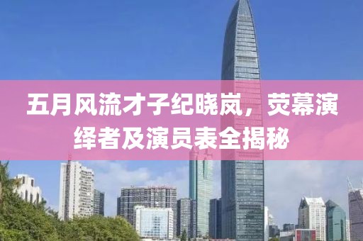 五月风流才子纪晓岚，荧幕演绎者及演员表全揭秘