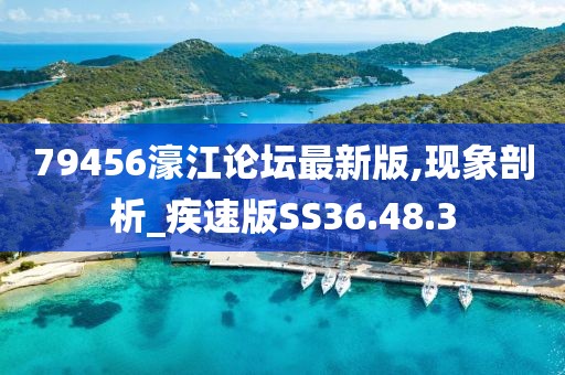 79456濠江论坛最新版,现象剖析_疾速版SS36.48.3