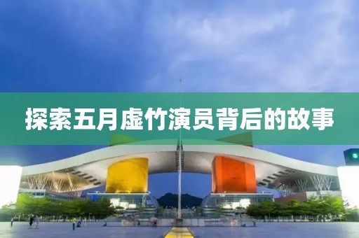 探索五月虚竹演员背后的故事