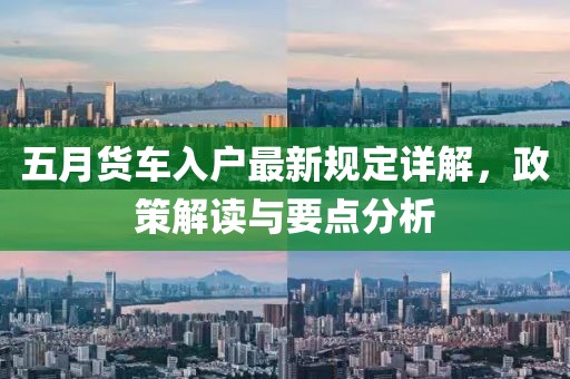 五月货车入户最新规定详解，政策解读与要点分析