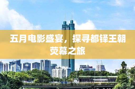 五月电影盛宴，探寻都铎王朝荧幕之旅