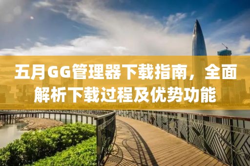 五月GG管理器下载指南，全面解析下载过程及优势功能