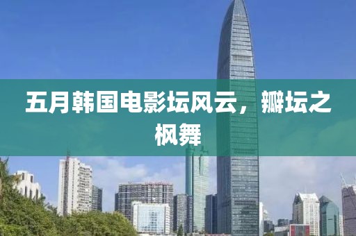 五月韩国电影坛风云，瓣坛之枫舞