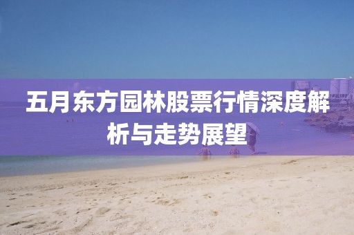 五月东方园林股票行情深度解析与走势展望