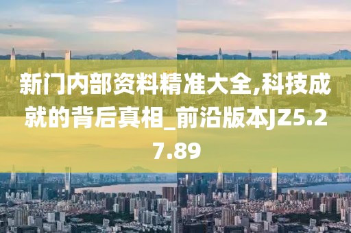 新门内部资料精准大全,科技成就的背后真相_前沿版本JZ5.27.89