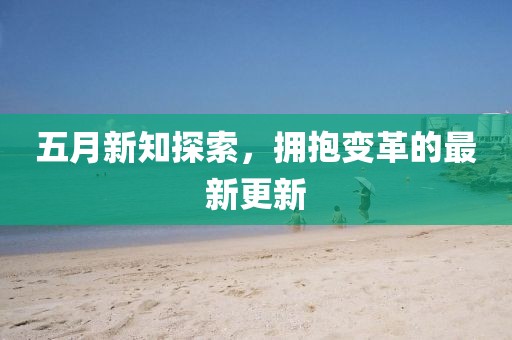 五月新知探索，拥抱变革的最新更新