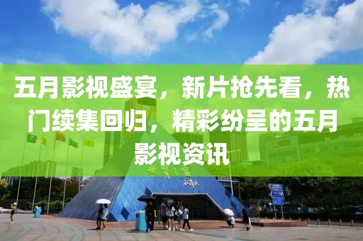 五月影视盛宴，新片抢先看，热门续集回归，精彩纷呈的五月影视资讯