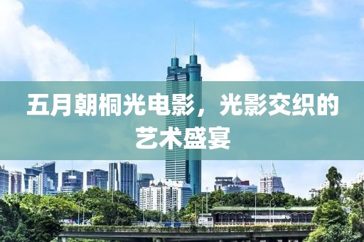 五月朝桐光电影，光影交织的艺术盛宴