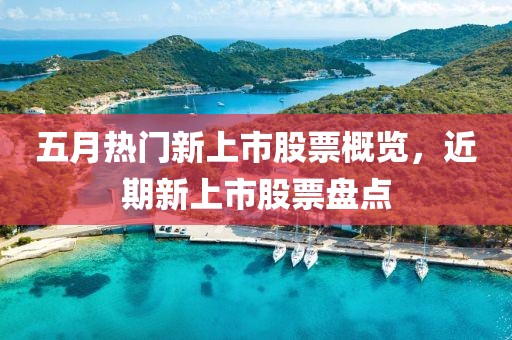 五月热门新上市股票概览，近期新上市股票盘点