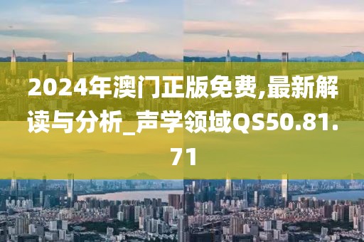 2024年澳门正版免费,最新解读与分析_声学领域QS50.81.71