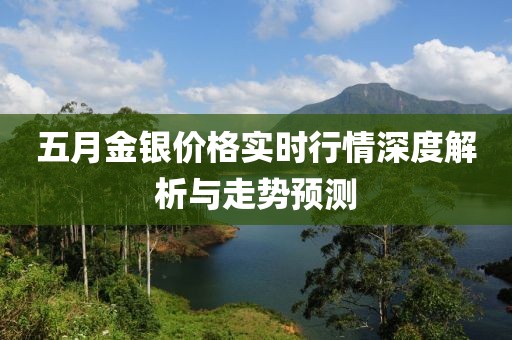 五月金银价格实时行情深度解析与走势预测