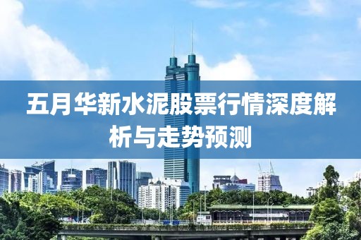 五月华新水泥股票行情深度解析与走势预测