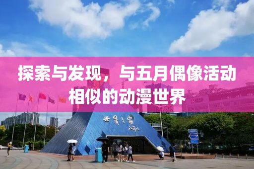 探索与发现，与五月偶像活动相似的动漫世界