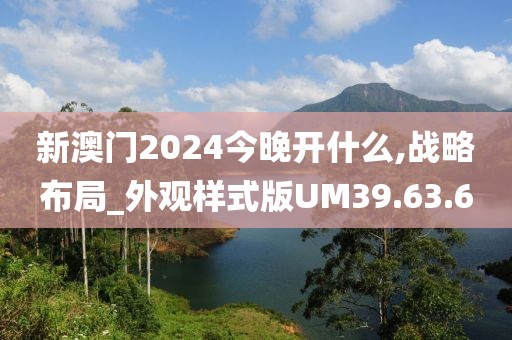 新澳门2024今晚开什么,战略布局_外观样式版UM39.63.6