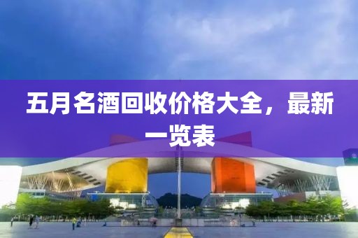 五月名酒回收价格大全，最新一览表