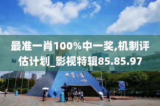 最准一肖100%中一奖,机制评估计划_影视特辑85.85.97